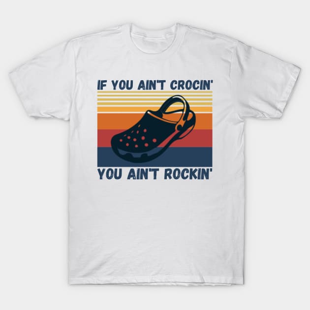 If You Ain't Crocin' You Ain't Rockin', Crocs lover Gift T-Shirt by JustBeSatisfied